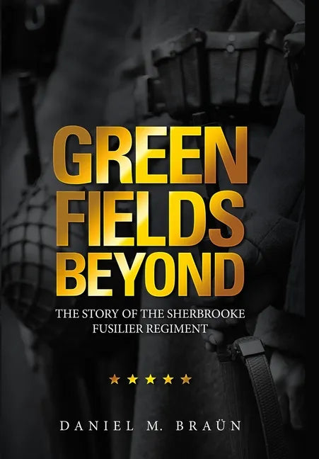 Green Fields Beyond: The Story of the Sherbrooke Fusilier Regiment - Hardcover