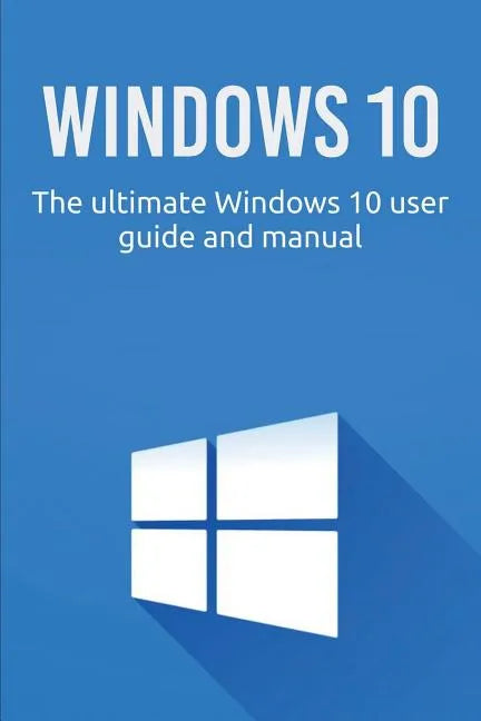 Windows 10: The ultimate Windows 10 user guide and manual! - Paperback