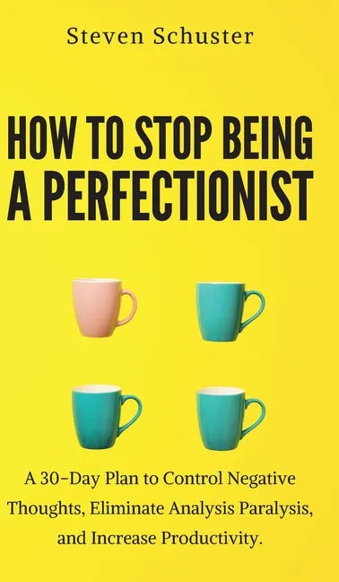How to Stop Being a Perfectionist: Cultivate Self-Acceptance, Fire Your Inner Critic, Overcome Procrastination, and Get Things Done - Hardcover