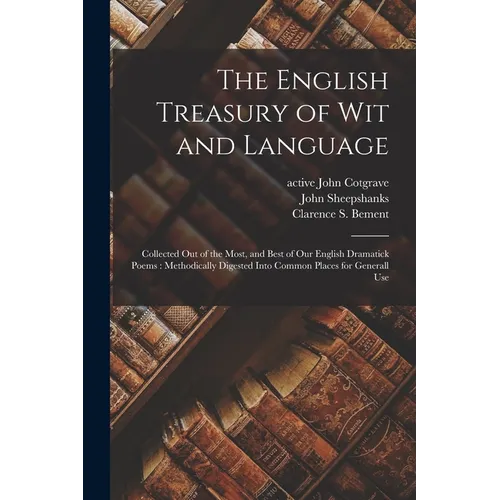The English Treasury of Wit and Language: Collected out of the Most, and Best of Our English Dramatick Poems: Methodically Digested Into Common Places - Paperback