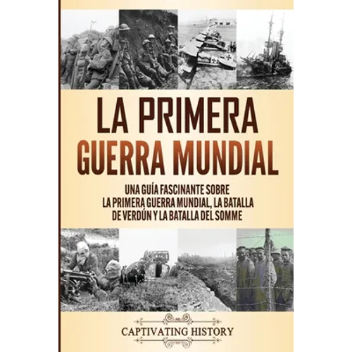 La Primera Guerra Mundial: Una Guía Fascinante sobre la Primera Guerra Mundial, la Batalla de Verdún y la Batalla del Somme - Paperback