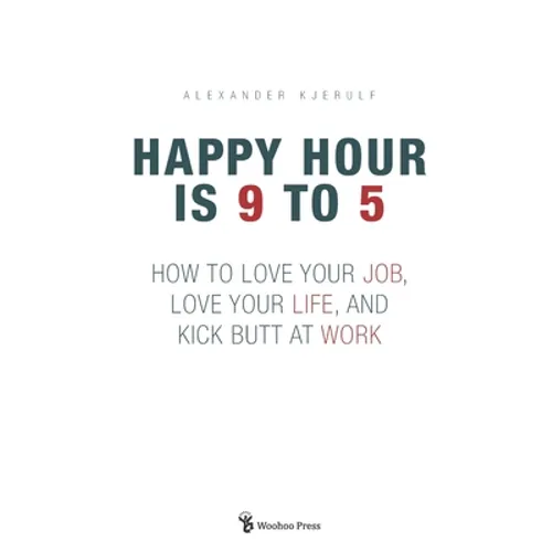 Happy Hour is 9 to 5: How to Love your Job, Love your Life, and Kick Butt at Work - Paperback