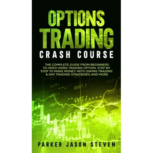Options Trading Crash Course: The Complete Guide From Beginners to Hero Using Trading Option. Step by Step to Make Money With Swing Trading & Day Tr - Hardcover