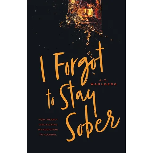 I Forgot to Stay Sober: How I Nearly Died Kicking My Addiction to Alcohol - Paperback