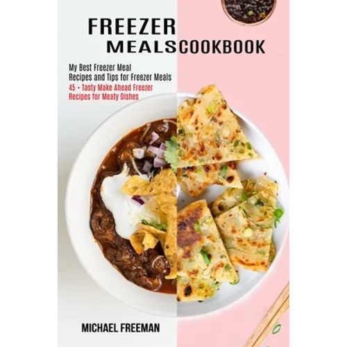 Freezer Meals Cookbook: 45 + Tasty Make Ahead Freezer Recipes for Meaty Dishes (My Best Freezer Meal Recipes and Tips for Freezer Meals) - Paperback