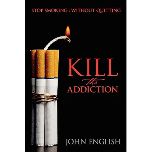 Kill the Addiction: Stop Smoking: Without Quitting - Paperback