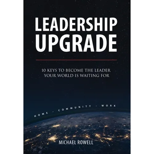 Leadership Upgrade: 10 Keys to Become the Leader Your World Is Waiting For - Home, Community, Work: 10 Keys to Become the Leader Your Worl - Hardcover