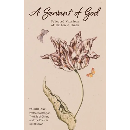 A Servant of God: Selected Writings of Fulton J. Sheen: Volume One: Preface to Religion, The Life of Christ, and The Priest is Not His O - Hardcover