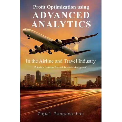 Profit Optimization Using Advanced Analytics in the Airline and Travel Industry: Futuristic Systems Beyond Revenue Management - Paperback
