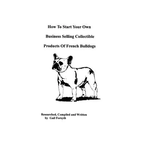 How To Start Your Own Business Selling Collectible Products Of French Bulldogs - Paperback