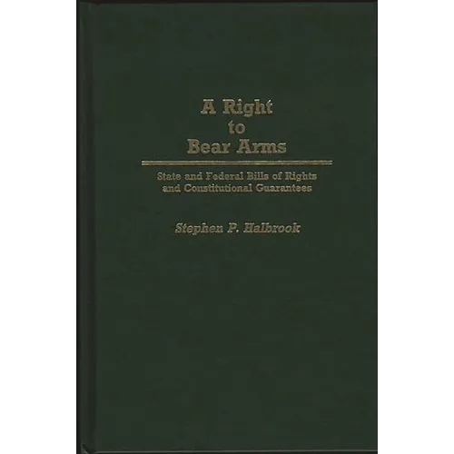 A Right to Bear Arms: State and Federal Bills of Rights and Constitutional Guarantees - Hardcover