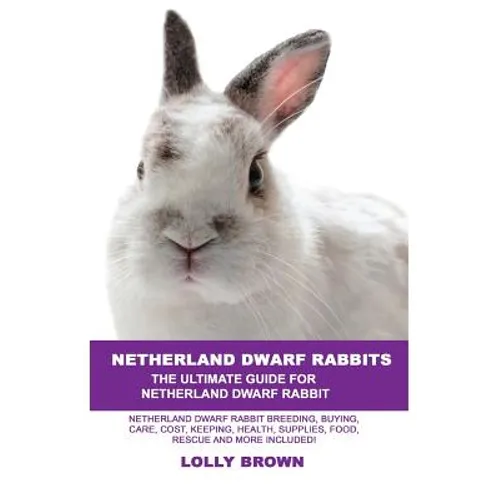 Netherland Dwarf Rabbits: Netherland Dwarf Rabbit Breeding, Buying, Care, Cost, Keeping, Health, Supplies, Food, Rescue and More Included! The U - Paperback