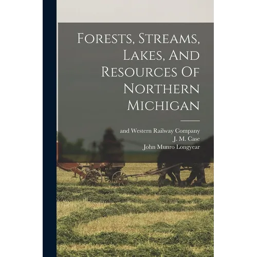 Forests, Streams, Lakes, And Resources Of Northern Michigan - Paperback