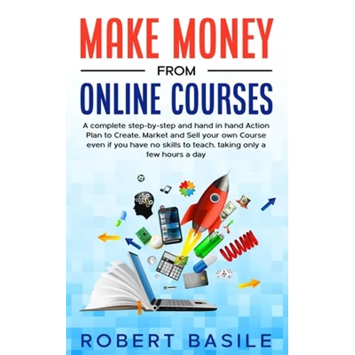 Make Money from Online Courses: A Complete Step-by-Step and Hand-in-Hand Action Plan to Create, Market and Sell Your Own Course Even if You Have no Sk - Paperback
