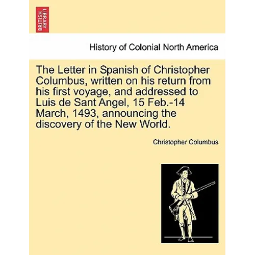 The Letter in Spanish of Christopher Columbus, Written on His Return from His First Voyage, and Addressed to Luis de Sant Angel, 15 Feb.-14 March, 149 - Paperback