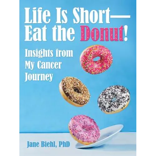 Life Is Short-Eat the Donut!: Insights from My Cancer Journey - Paperback