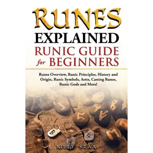 Runes Explained: Runes Overview, Runic Principles, History and Origin, Runic Symbols, Aetts, Casting Runes, Runic Gods and More! Runic - Paperback