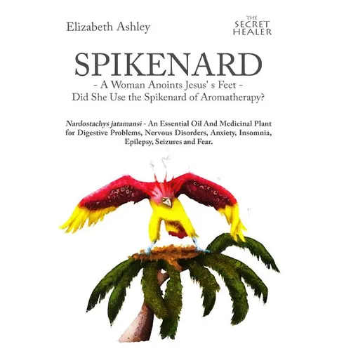 Spikenard -A Woman Anoints Jesus's feet - Did She Use the Spikenard of Aromatherapy?: Nardostachys jatamansi - An Essential Oil And Medicinal Plant fo - Paperback