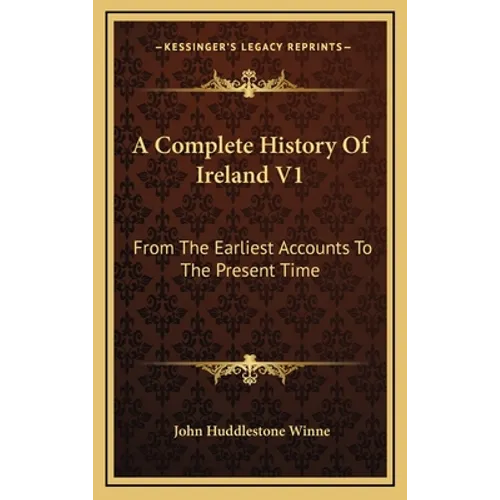 A Complete History Of Ireland V1: From The Earliest Accounts To The Present Time - Hardcover