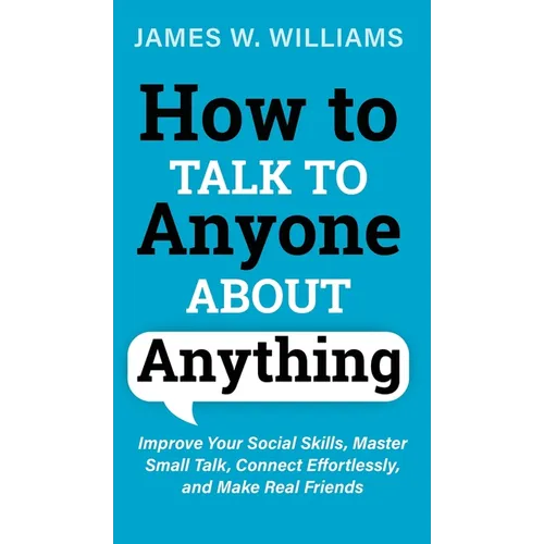 How to Talk to Anyone About Anything: Improve Your Social Skills, Master Small Talk, Connect Effortlessly, and Make Real Friends - Hardcover