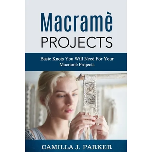 Macrame Projects: What Is Macrame? The Basics Of Macrame Outstanding DIY Macramé Projects. - Paperback