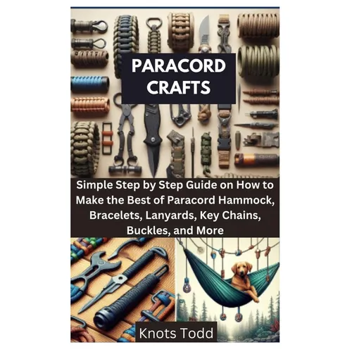 Paracord Crafts: Simple Step by Step Guide on How to Make the Best of Paracord Hammock, Bracelets, Lanyards, Key Chains, Buckles, and More - Paperback