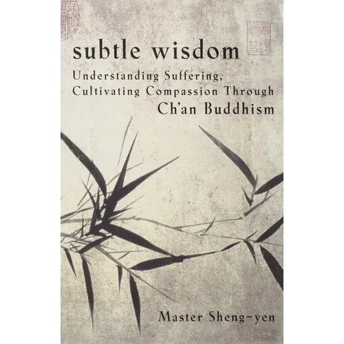 Subtle Wisdom: Understanding Suffering, Cultivating Compassion Through Ch'an Buddhism - Paperback