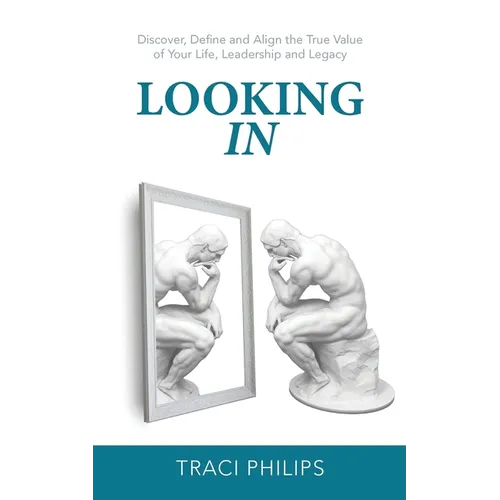 Looking In: Discover, Define and Align the True Value of Your Life, Leadership and Legacy - Paperback