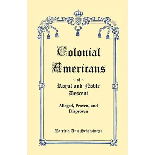 Colonial Americans of Royal and Noble Descent: Alleged, Proven, and Disproven - Paperback