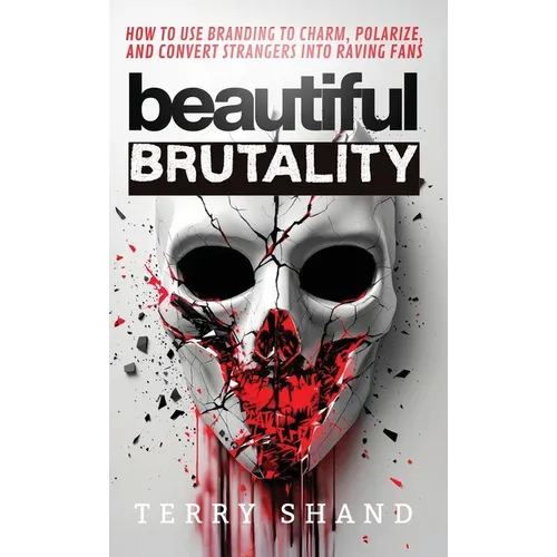Beautiful Brutality: How to use Branding to Convert Strangers into Raving Fans - Hardcover
