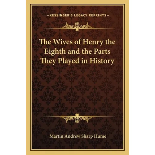 The Wives of Henry the Eighth and the Parts They Played in History - Paperback