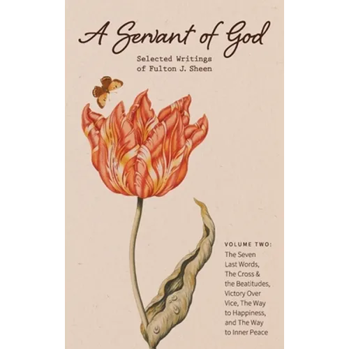 A Servant of God: Selected Writings of Fulton J. Sheen: Volume Two: The Seven Last Words, The Cross & the Beatitudes, Victory Over Vice, - Hardcover