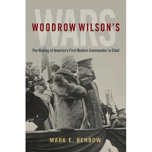 Woodrow Wilson's Wars: The Making of America's First Modern Commander-In-Chief - Hardcover