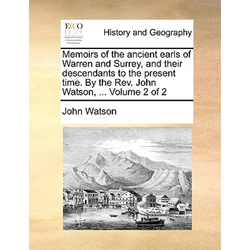 Memoirs of the Ancient Earls of Warren and Surrey, and Their Descendants to the Present Time. by the REV. John Watson, ... Volume 2 of 2 - Paperback