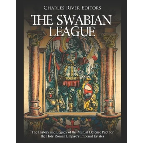 The Swabian League: The History and Legacy of the Mutual Defense Pact for the Holy Roman Empire's Imperial Estates - Paperback