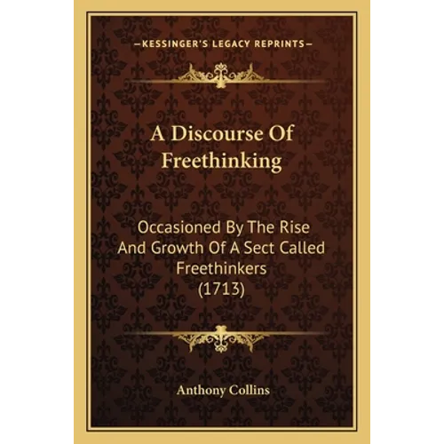 A Discourse of Freethinking: Occasioned by the Rise and Growth of a Sect Called Freethinkers (1713) - Paperback