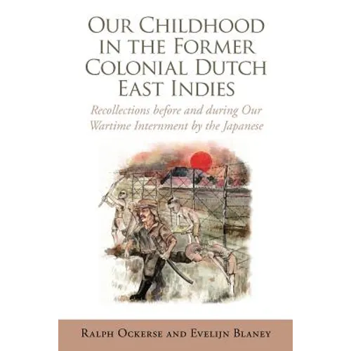 Our Childhood in the Former Colonial Dutch East Indies: Recollections Before and During Our Wartime Internment by the Japanese - Paperback