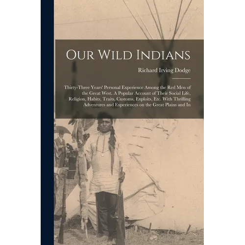 Our Wild Indians: Thirty-three Years' Personal Experience Among the red men of the Great West. A Popular Account of Their Social Life, R - Paperback