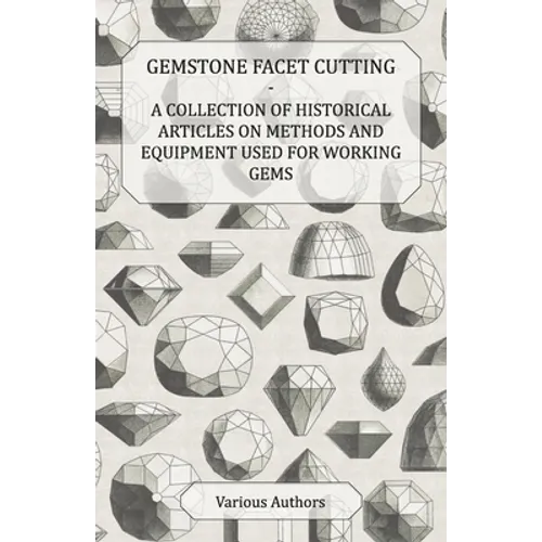 Gemstone Facet Cutting - A Collection of Historical Articles on Methods and Equipment Used for Working Gems - Paperback