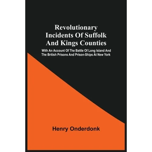 Revolutionary Incidents Of Suffolk And Kings Counties: With An Account Of The Battle Of Long Island And The British Prisons And Prison-Ships At New Yo - Paperback