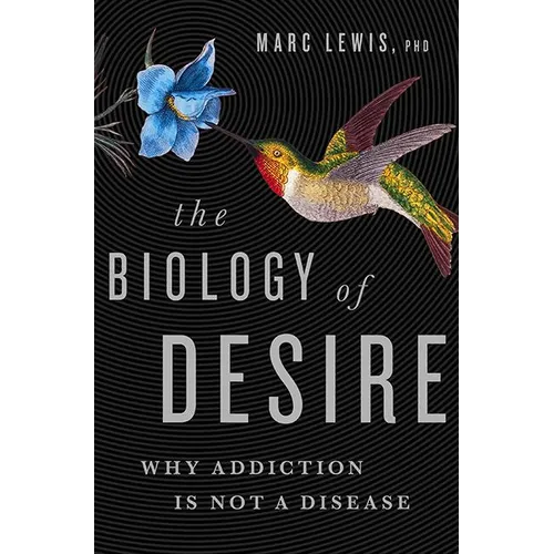 The Biology of Desire: Why Addiction Is Not a Disease - Hardcover