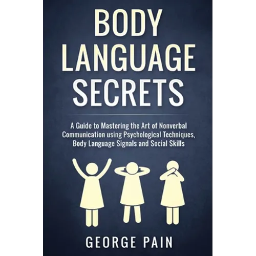 Body Language Secrets: A Guide to Mastering the Art of Nonverbal Communication using Psychological Techniques, Body Language Signals and Social Skills - Hardcover