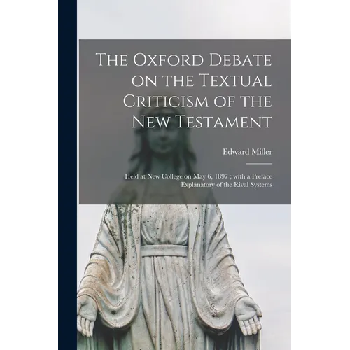The Oxford Debate on the Textual Criticism of the New Testament: Held at New College on May 6, 1897; With a Preface Explanatory of the Rival Systems - Paperback