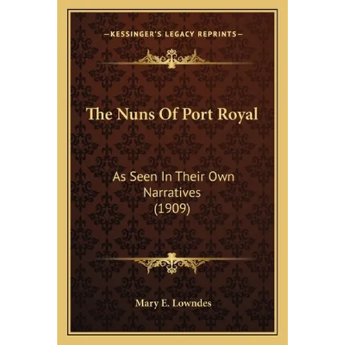 The Nuns Of Port Royal: As Seen In Their Own Narratives (1909) - Paperback