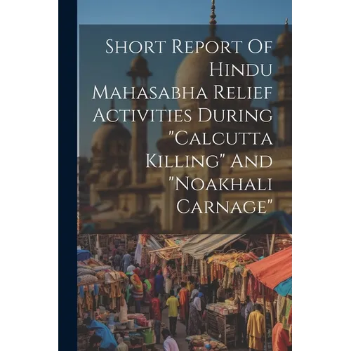 Short Report Of Hindu Mahasabha Relief Activities During "calcutta Killing" And "noakhali Carnage" - Paperback