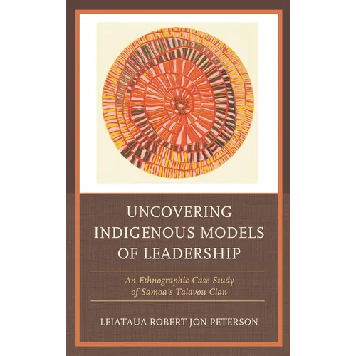 Uncovering Indigenous Models of Leadership: An Ethnographic Case Study of Samoa's Talavou Clan - Paperback