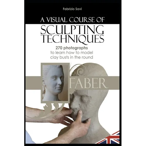 A visual Course of Sculpting techniques: 270 photographs to learn how to model clay busts in the round - Paperback