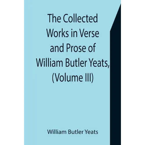 The Collected Works in Verse and Prose of William Butler Yeats, (Volume III) The Countess Cathleen. The Land of Heart's Desire. The Unicorn from the S - Paperback