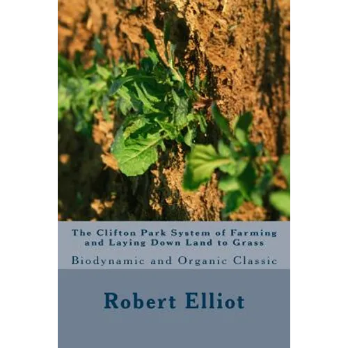 The Clifton Park System of Farming and Laying Down Land to Grass: Biodynamic and Organic Classic - Paperback