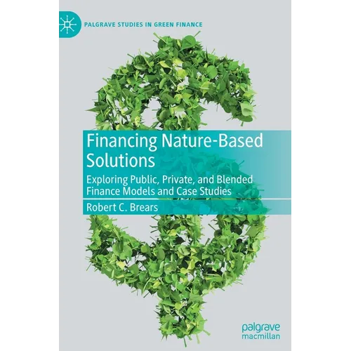 Financing Nature-Based Solutions: Exploring Public, Private, and Blended Finance Models and Case Studies - Hardcover